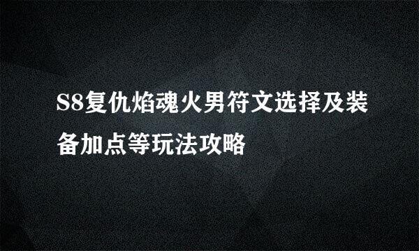S8复仇焰魂火男符文选择及装备加点等玩法攻略