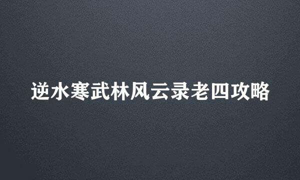 逆水寒武林风云录老四攻略