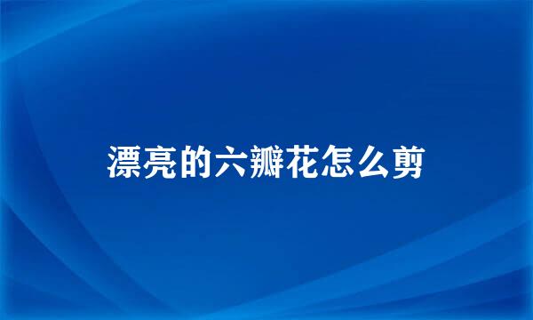 漂亮的六瓣花怎么剪