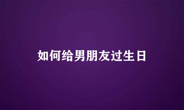 如何给男朋友过生日