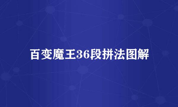 百变魔王36段拼法图解