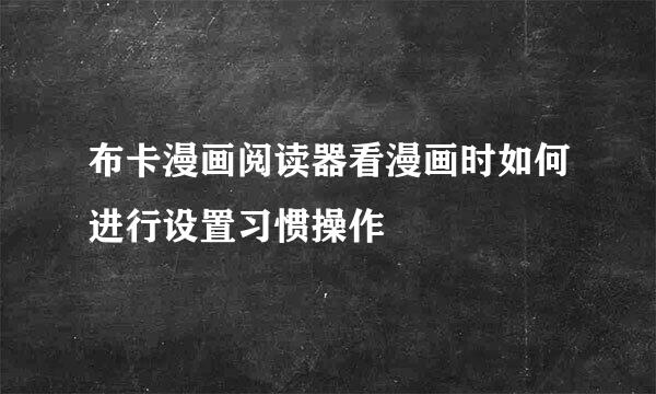 布卡漫画阅读器看漫画时如何进行设置习惯操作