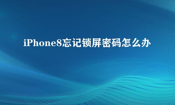 iPhone8忘记锁屏密码怎么办