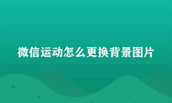 微信运动怎么更换背景图片