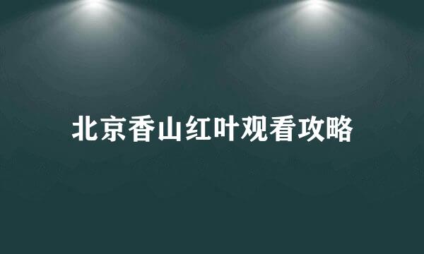 北京香山红叶观看攻略