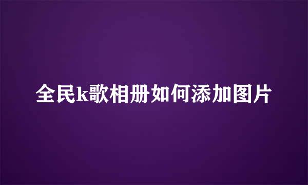 全民k歌相册如何添加图片