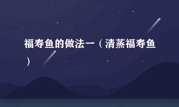 福寿鱼的做法一（清蒸福寿鱼）