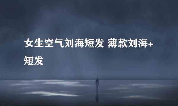 女生空气刘海短发 薄款刘海+短发