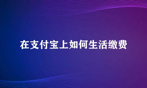 在支付宝上如何生活缴费