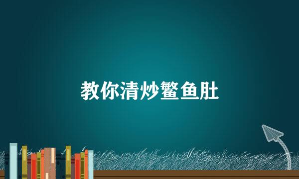 教你清炒鳘鱼肚