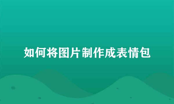 如何将图片制作成表情包