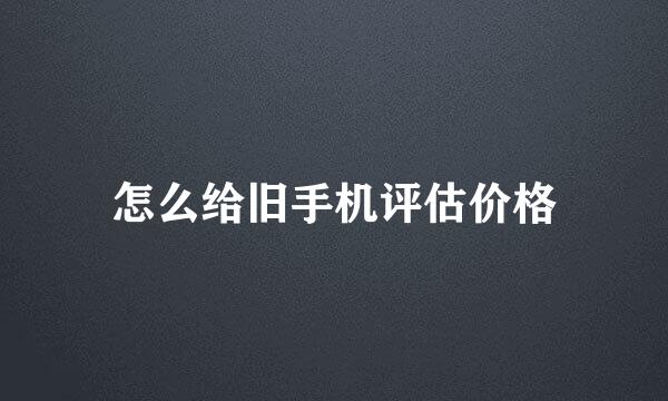 怎么给旧手机评估价格