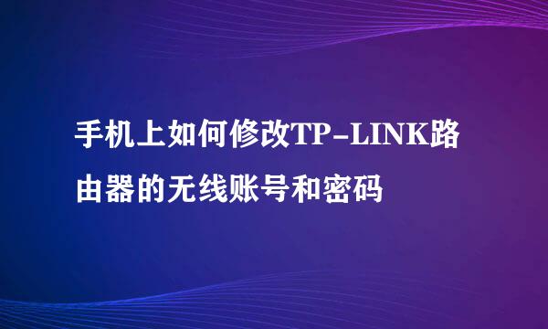 手机上如何修改TP-LINK路由器的无线账号和密码