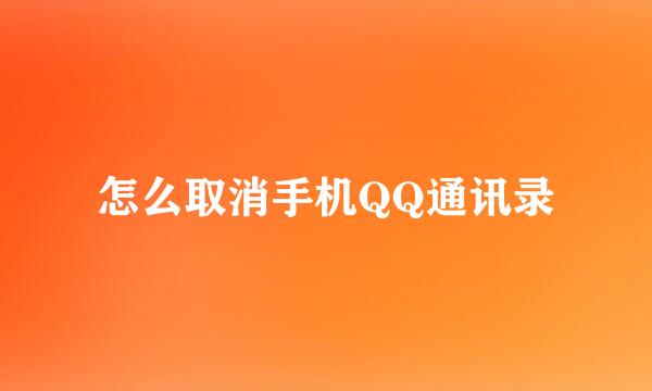 怎么取消手机QQ通讯录