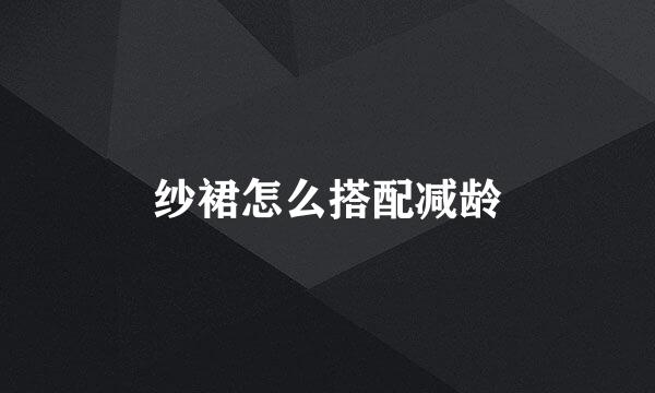 纱裙怎么搭配减龄