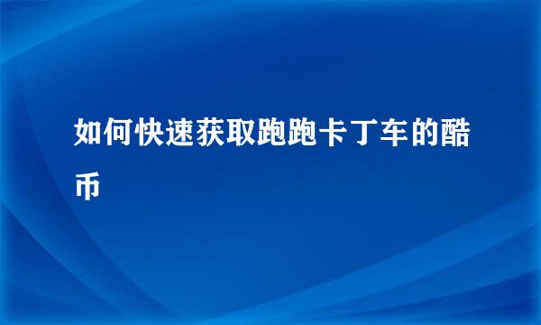 如何快速获取跑跑卡丁车的酷币