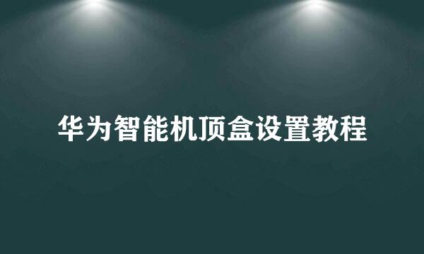 华为智能机顶盒设置教程
