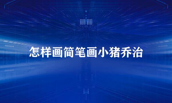 怎样画简笔画小猪乔治