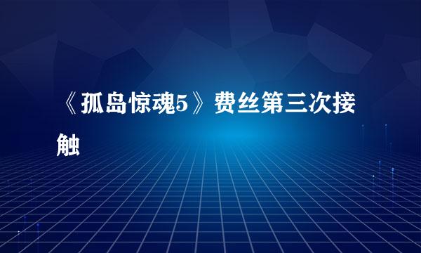 《孤岛惊魂5》费丝第三次接触