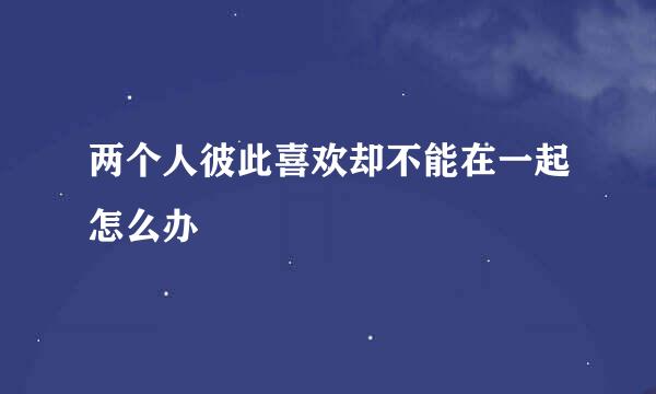 两个人彼此喜欢却不能在一起怎么办