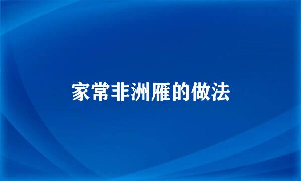 家常非洲雁的做法