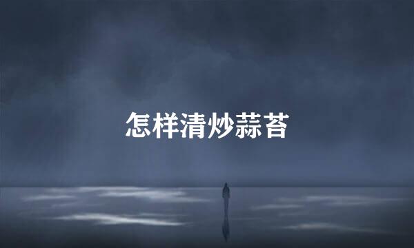 怎样清炒蒜苔