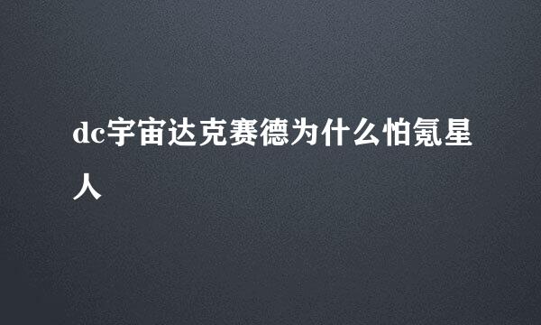 dc宇宙达克赛德为什么怕氪星人