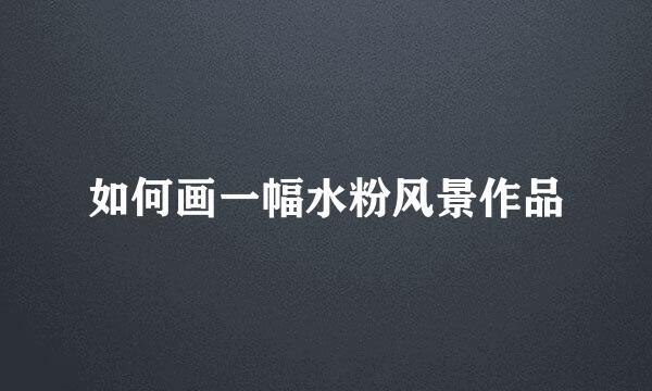 如何画一幅水粉风景作品