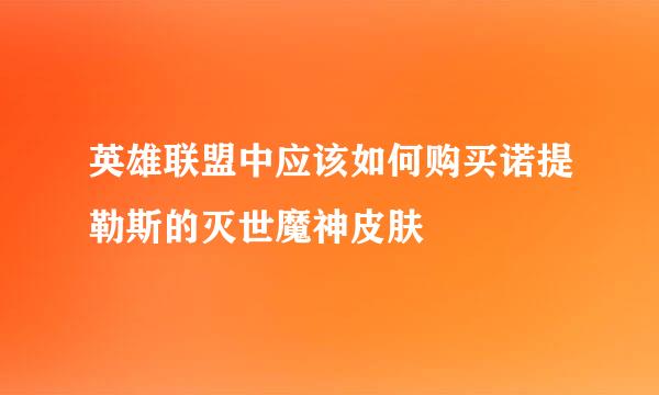 英雄联盟中应该如何购买诺提勒斯的灭世魔神皮肤