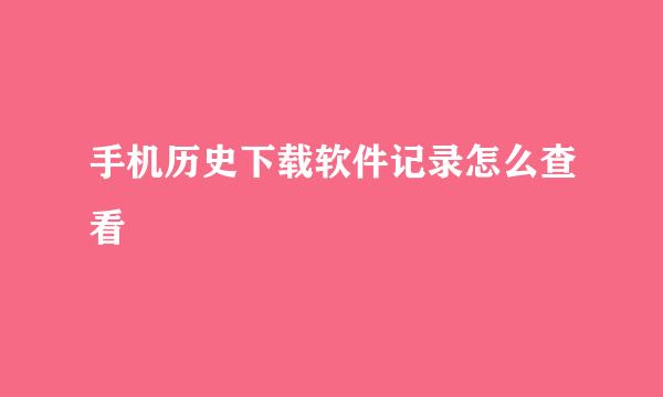 手机历史下载软件记录怎么查看