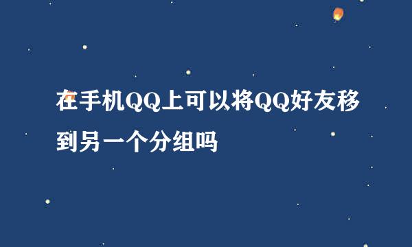 在手机QQ上可以将QQ好友移到另一个分组吗