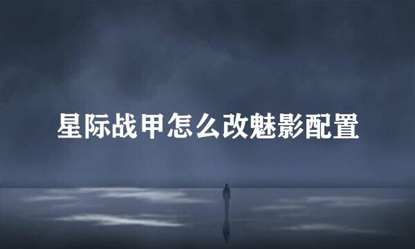 星际战甲怎么改魅影配置