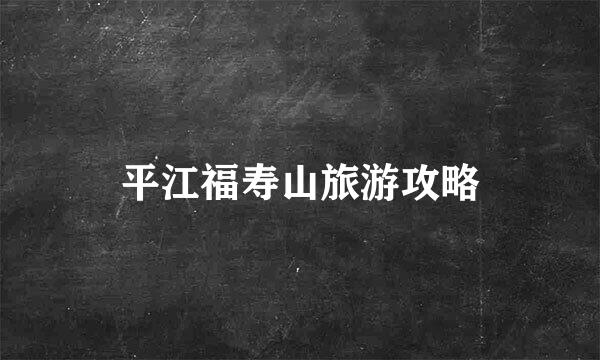 平江福寿山旅游攻略