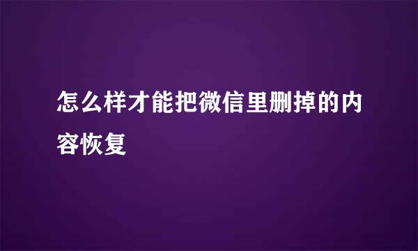 怎么样才能把微信里删掉的内容恢复