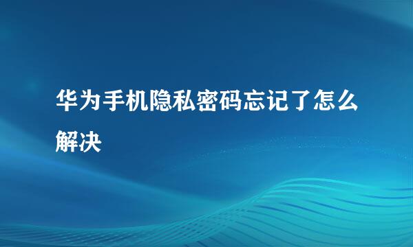 华为手机隐私密码忘记了怎么解决
