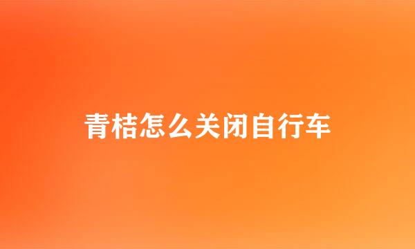 青桔怎么关闭自行车