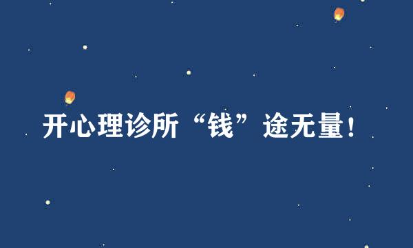 开心理诊所“钱”途无量！