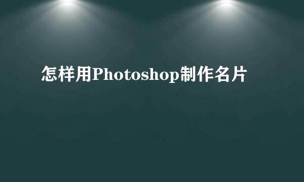 怎样用Photoshop制作名片