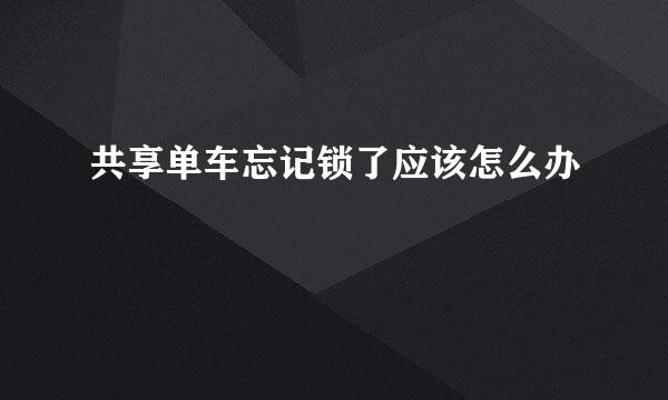 共享单车忘记锁了应该怎么办