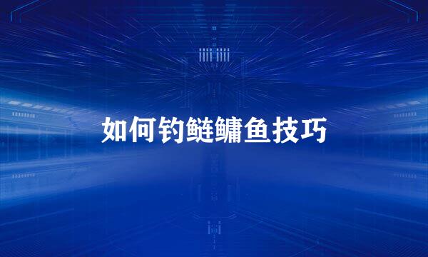 如何钓鲢鳙鱼技巧