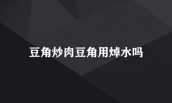 豆角炒肉豆角用焯水吗