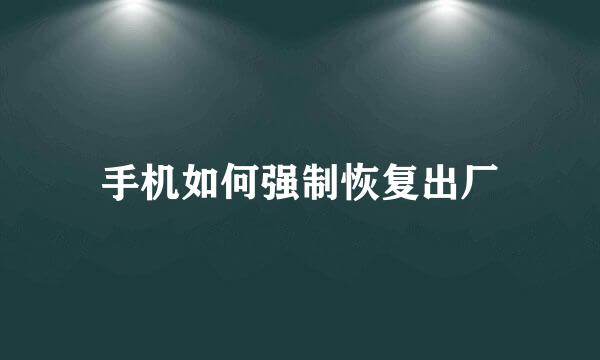 手机如何强制恢复出厂