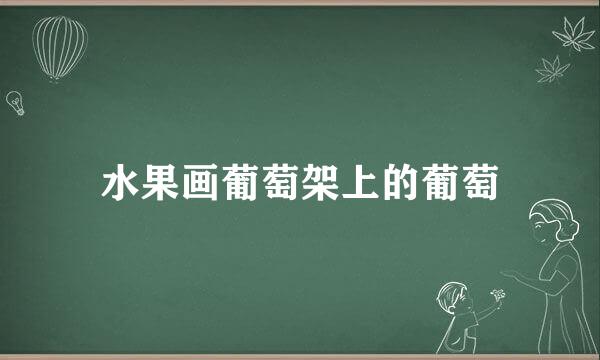 水果画葡萄架上的葡萄