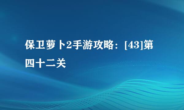 保卫萝卜2手游攻略：[43]第四十二关