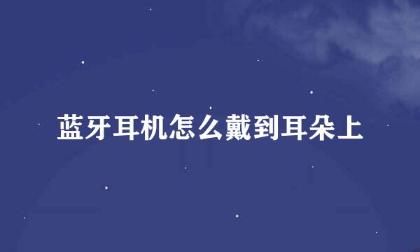 蓝牙耳机怎么戴到耳朵上