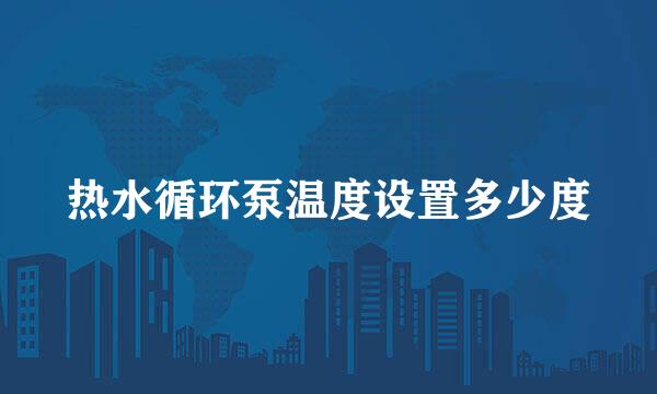 热水循环泵温度设置多少度