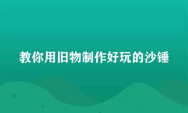 教你用旧物制作好玩的沙锤