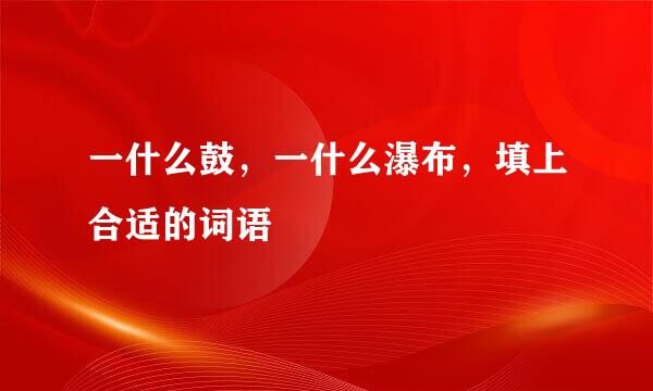 一什么鼓，一什么瀑布，填上合适的词语