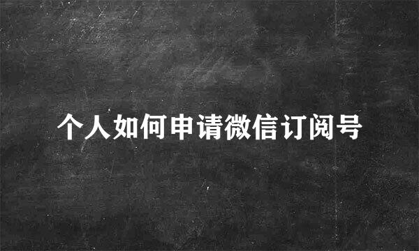 个人如何申请微信订阅号