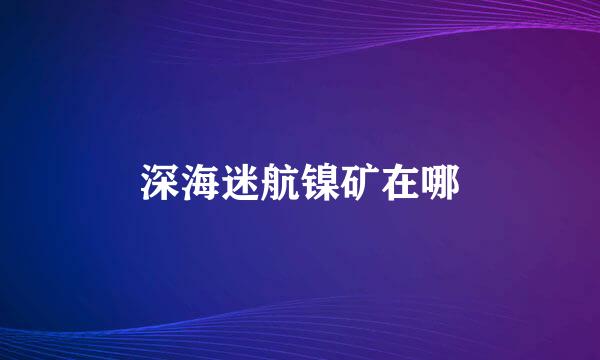 深海迷航镍矿在哪